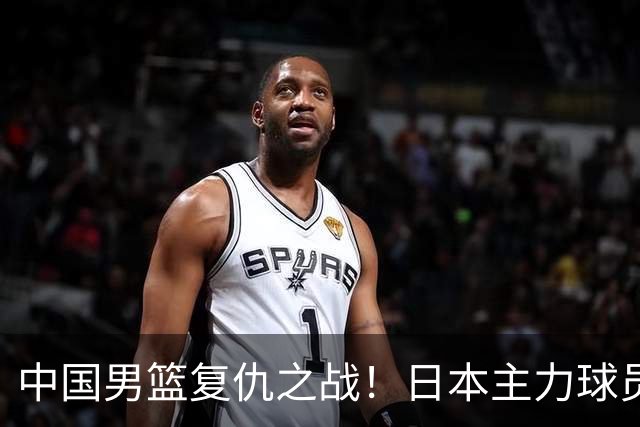 中国男篮复仇之战！日本主力球员都不在，做好防守凿内线