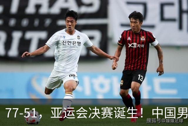 77-51，亚运会决赛诞生！中国男篮争冠劲敌5连胜 西亚豪门被送回家